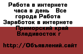 Работа в интернете 2 часа в день - Все города Работа » Заработок в интернете   . Приморский край,Владивосток г.